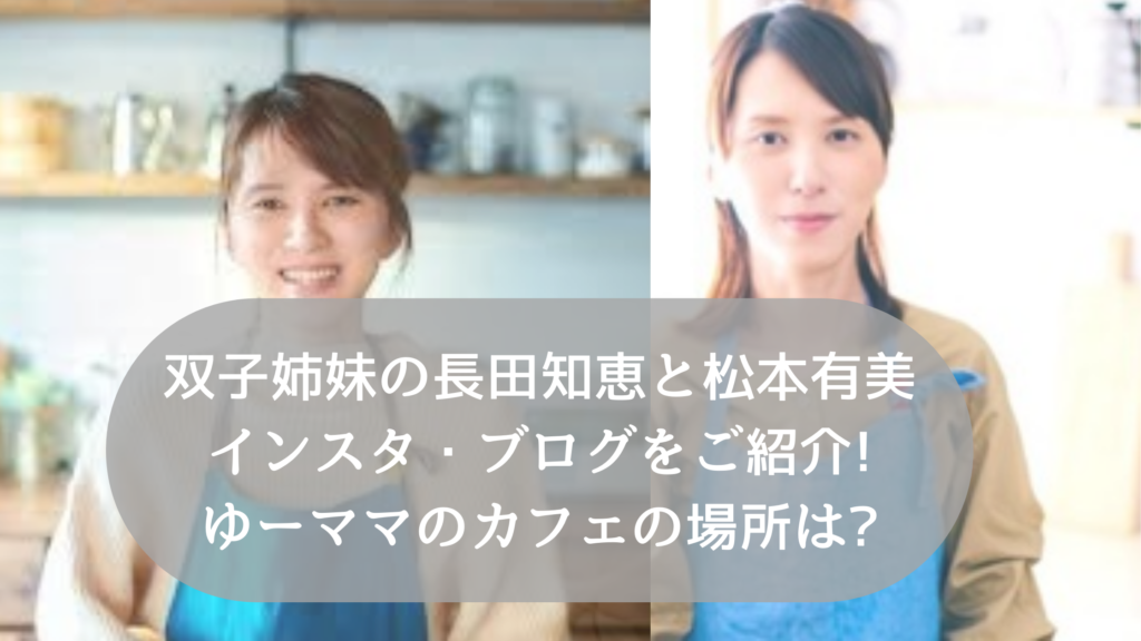 双子姉妹の長田知恵と松本有美インスタ・ブログをご紹介!ゆーママのカフェの場所は?