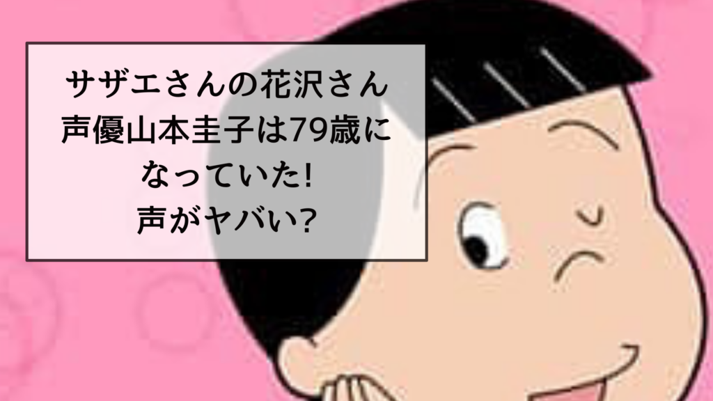 サザエさんの花沢さん声優山本圭子は79歳になっていた!声がヤバい?