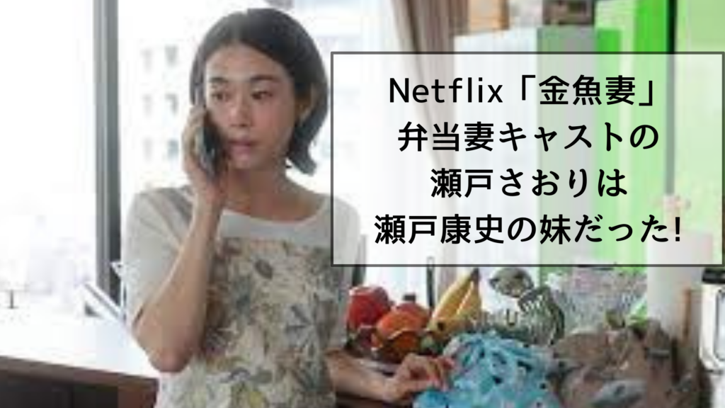Netflix「金魚妻」弁当妻キャストの瀬戸さおりは瀬戸康史の妹だった!