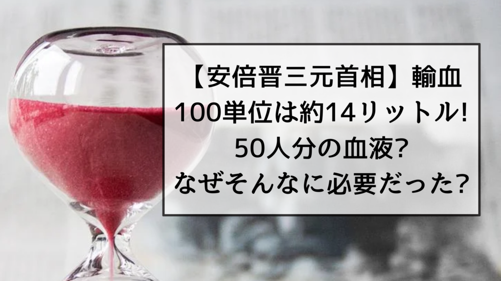 【安倍晋三元首相】輸血100単位は約14リットル!50人分の血液?なぜそんなに必要だった?