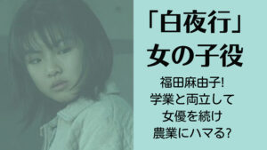 白夜行の女の子役は福田麻由子!学業と両立して女優を続け農業にハマる?