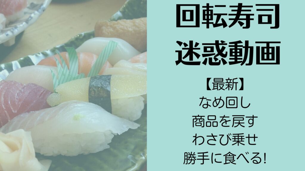 【最新】回転寿司迷惑動画まとめ4つ!なめ回し・商品を戻す・わさび乗せ・勝手に食べる!